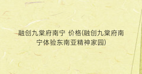 融创九棠府南宁 价格(融创九棠府南宁体验东南亚精神家园)